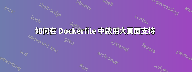 如何在 Dockerfile 中啟用大頁面支持