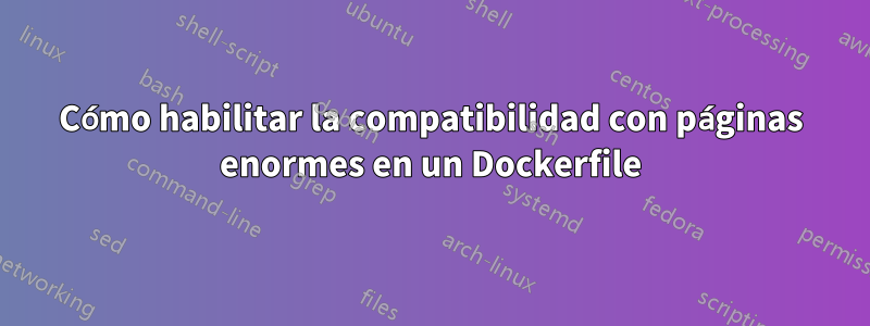 Cómo habilitar la compatibilidad con páginas enormes en un Dockerfile