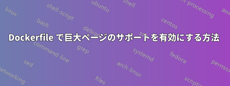 Dockerfile で巨大ページのサポートを有効にする方法