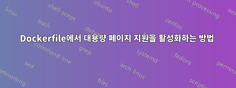 Dockerfile에서 대용량 페이지 지원을 활성화하는 방법