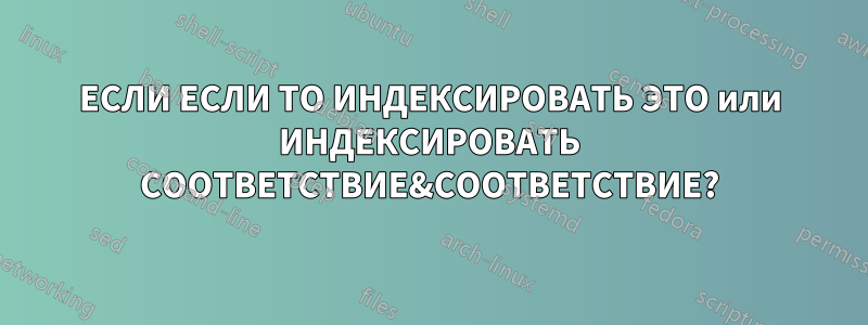 ЕСЛИ ЕСЛИ ТО ИНДЕКСИРОВАТЬ ЭТО или ИНДЕКСИРОВАТЬ СООТВЕТСТВИЕ&СООТВЕТСТВИЕ?