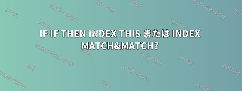 IF IF THEN INDEX THIS または INDEX MATCH&MATCH?