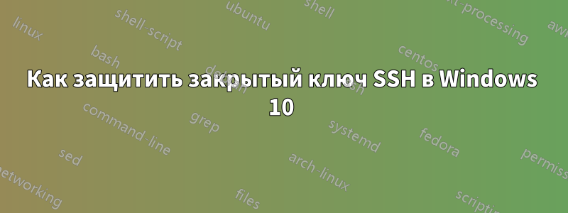 Как защитить закрытый ключ SSH в Windows 10