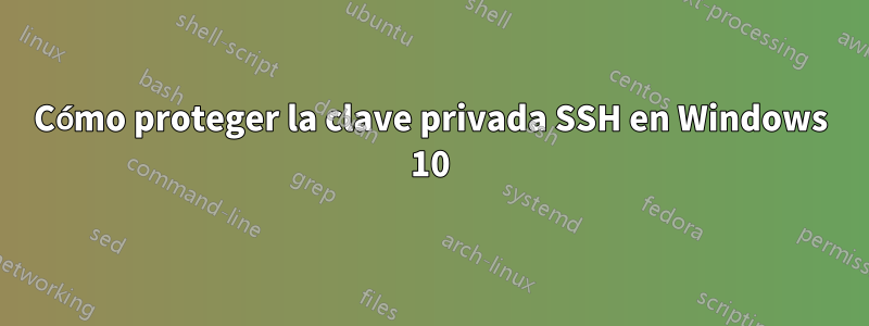 Cómo proteger la clave privada SSH en Windows 10