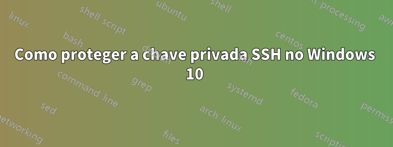 Como proteger a chave privada SSH no Windows 10