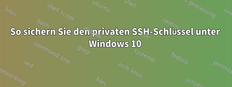 So sichern Sie den privaten SSH-Schlüssel unter Windows 10