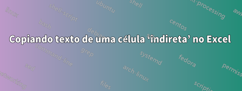 Copiando texto de uma célula ‘indireta’ no Excel