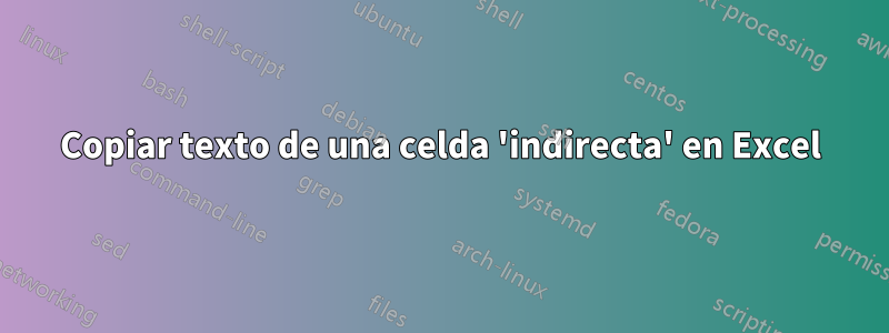 Copiar texto de una celda 'indirecta' en Excel