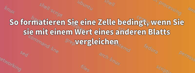 So formatieren Sie eine Zelle bedingt, wenn Sie sie mit einem Wert eines anderen Blatts vergleichen