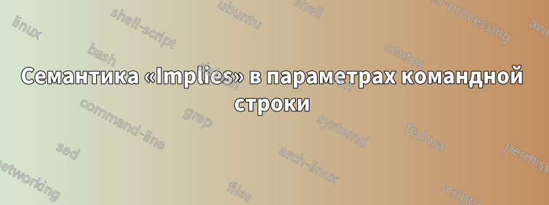 Семантика «Implies» в параметрах командной строки