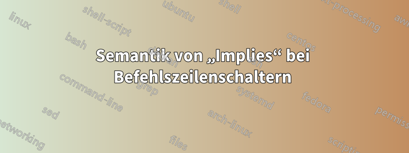 Semantik von „Implies“ bei Befehlszeilenschaltern