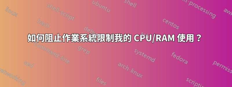 如何阻止作業系統限制我的 CPU/RAM 使用？