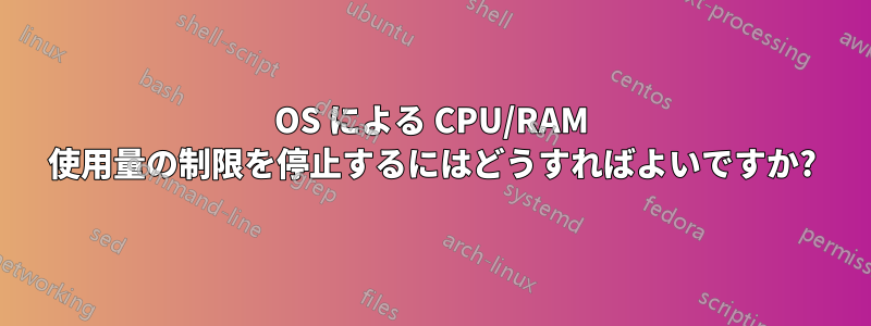 OS による CPU/RAM 使用量の制限を停止するにはどうすればよいですか?