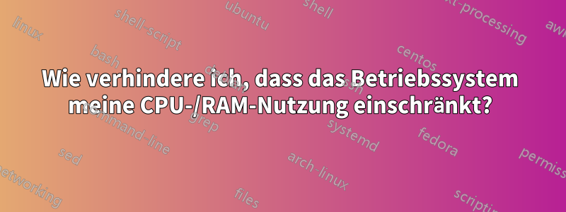 Wie verhindere ich, dass das Betriebssystem meine CPU-/RAM-Nutzung einschränkt?