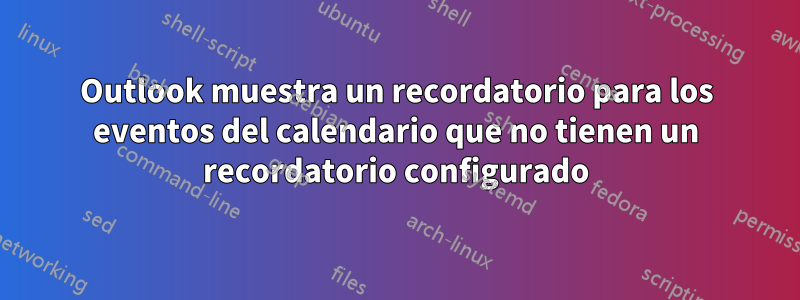 Outlook muestra un recordatorio para los eventos del calendario que no tienen un recordatorio configurado