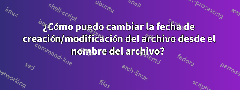 ¿Cómo puedo cambiar la fecha de creación/modificación del archivo desde el nombre del archivo? 