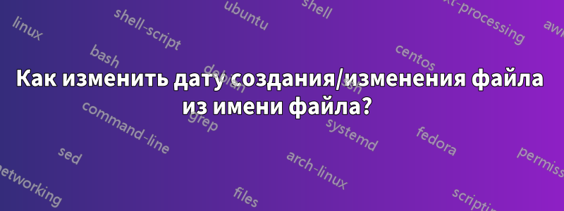 Как изменить дату создания/изменения файла из имени файла? 