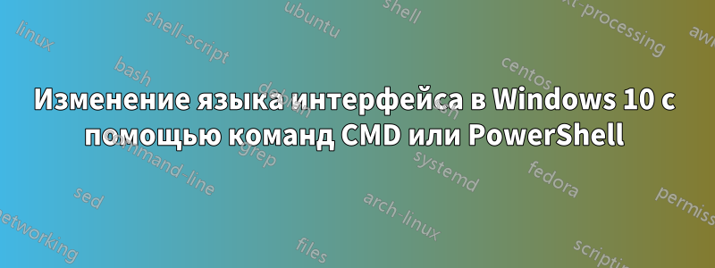 Изменение языка интерфейса в Windows 10 с помощью команд CMD или PowerShell