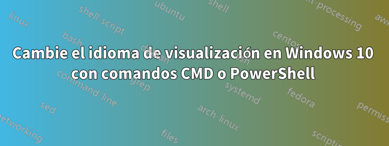 Cambie el idioma de visualización en Windows 10 con comandos CMD o PowerShell