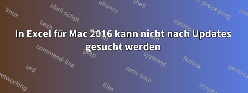 In Excel für Mac 2016 kann nicht nach Updates gesucht werden