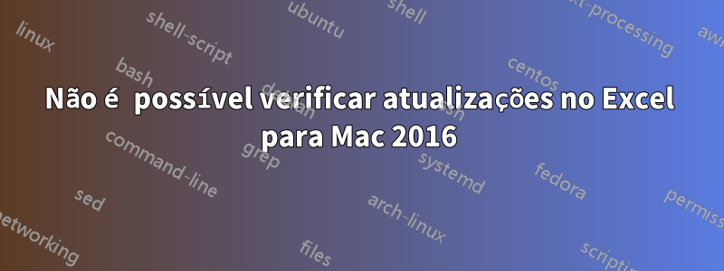 Não é possível verificar atualizações no Excel para Mac 2016