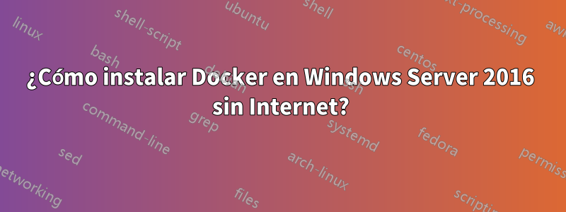 ¿Cómo instalar Docker en Windows Server 2016 sin Internet?