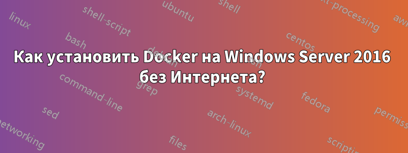 Как установить Docker на Windows Server 2016 без Интернета?