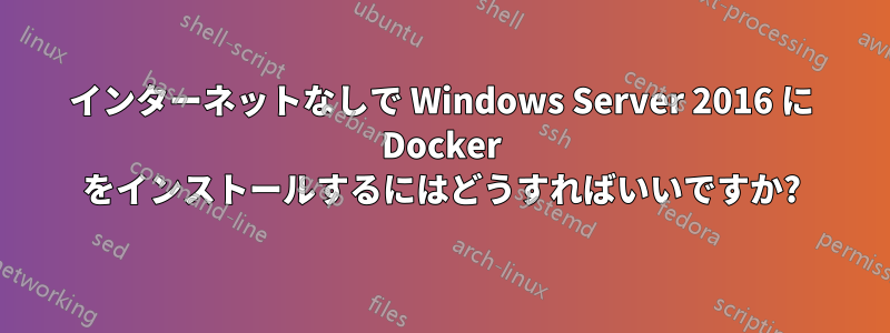 インターネットなしで Windows Server 2016 に Docker をインストールするにはどうすればいいですか?