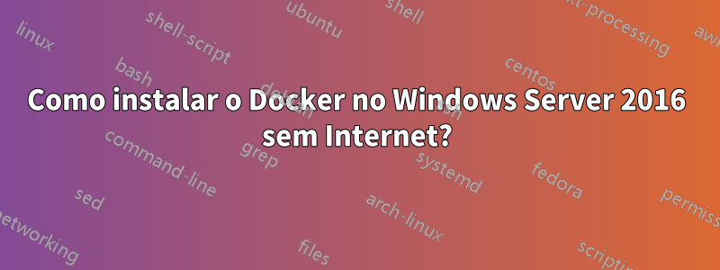 Como instalar o Docker no Windows Server 2016 sem Internet?