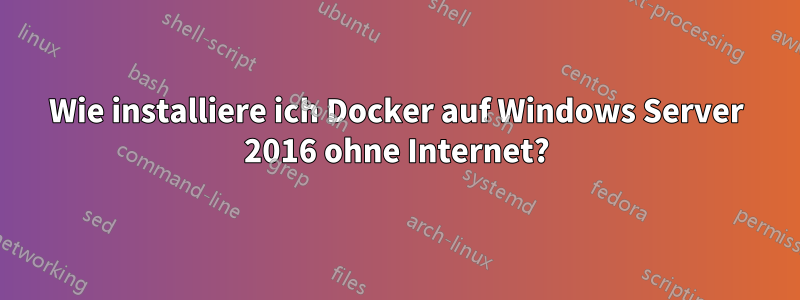 Wie installiere ich Docker auf Windows Server 2016 ohne Internet?