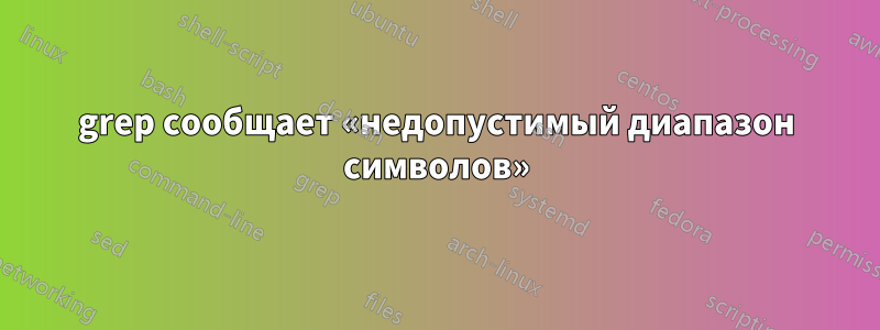 grep сообщает «недопустимый диапазон символов»