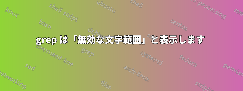 grep は「無効な文字範囲」と表示します