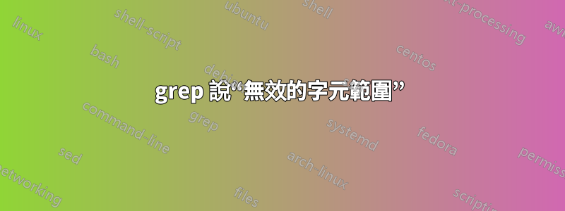 grep 說“無效的字元範圍”