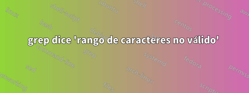 grep dice 'rango de caracteres no válido'