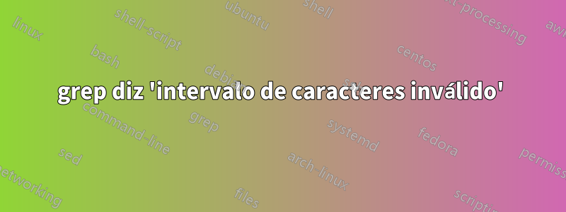 grep diz 'intervalo de caracteres inválido'