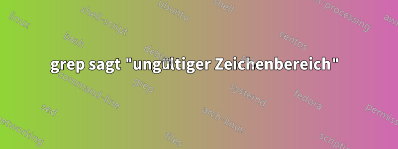 grep sagt "ungültiger Zeichenbereich"