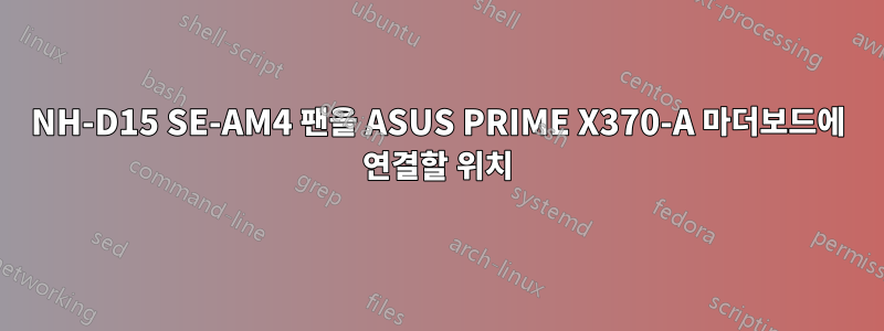 NH-D15 SE-AM4 팬을 ASUS PRIME X370-A 마더보드에 연결할 위치