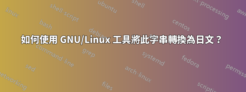 如何使用 GNU/Linux 工具將此字串轉換為日文？