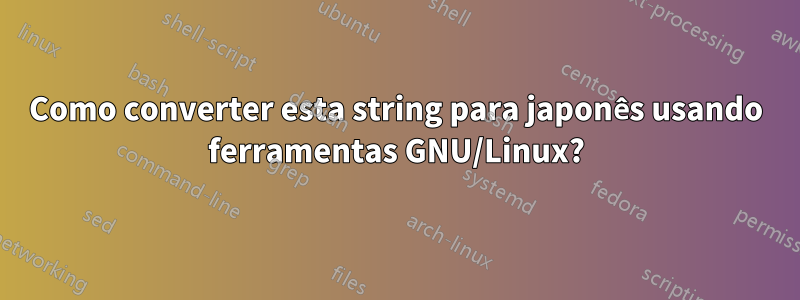 Como converter esta string para japonês usando ferramentas GNU/Linux?