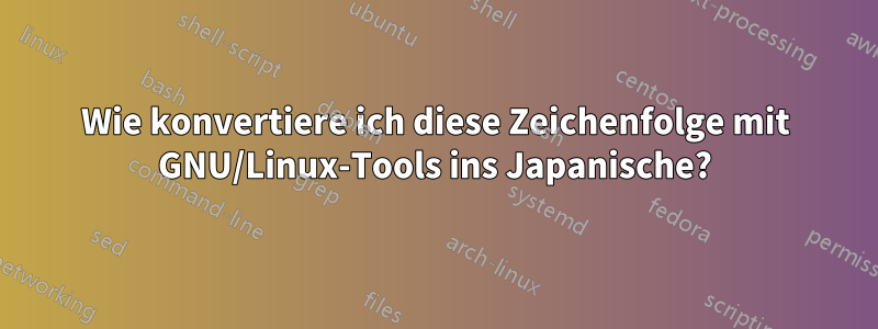 Wie konvertiere ich diese Zeichenfolge mit GNU/Linux-Tools ins Japanische?