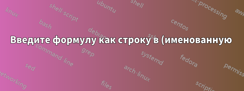 Введите формулу как строку в (именованную) таблицу