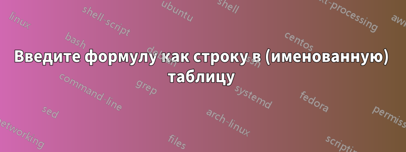 Введите формулу как строку в (именованную) таблицу