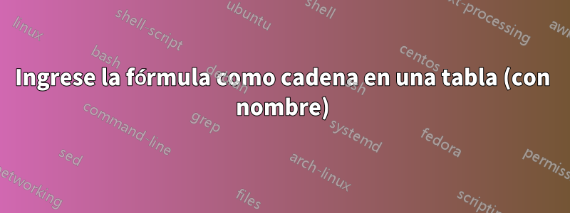 Ingrese la fórmula como cadena en una tabla (con nombre)