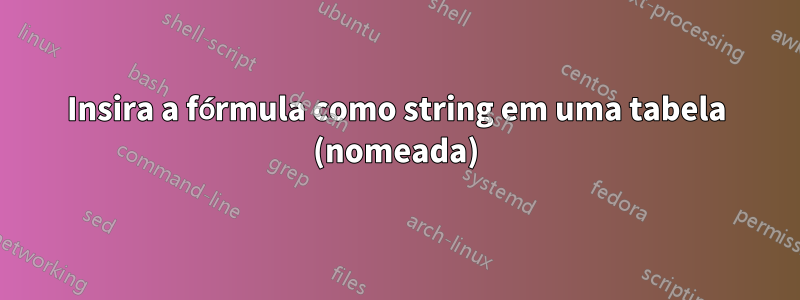 Insira a fórmula como string em uma tabela (nomeada)