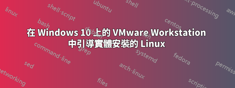 在 Windows 10 上的 VMware Workstation 中引導實體安裝的 Linux