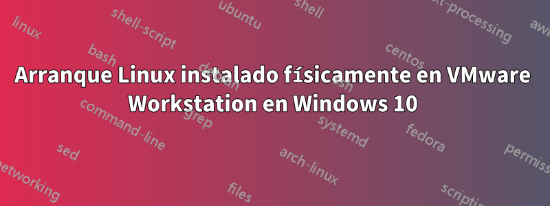 Arranque Linux instalado físicamente en VMware Workstation en Windows 10