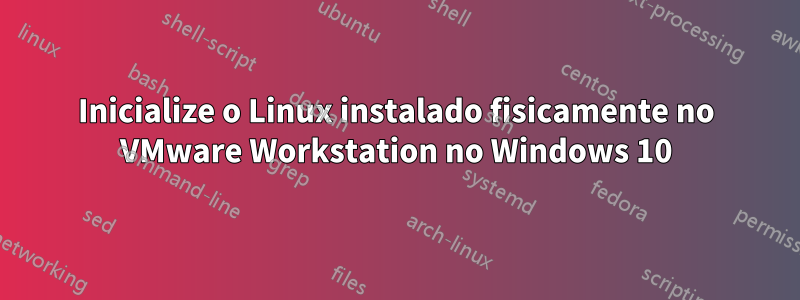 Inicialize o Linux instalado fisicamente no VMware Workstation no Windows 10