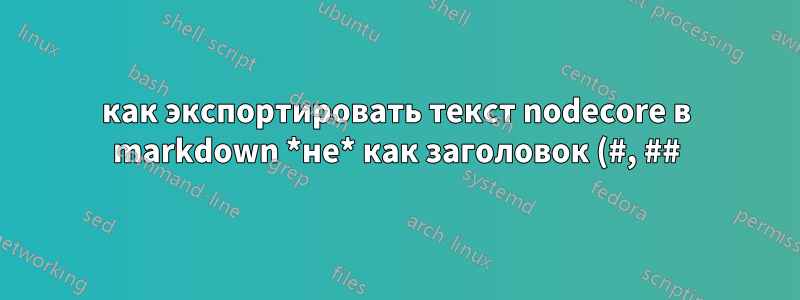 как экспортировать текст nodecore в markdown *не* как заголовок (#, ##)