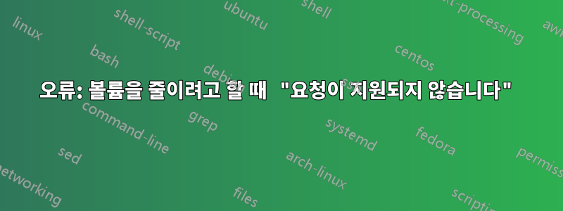 오류: 볼륨을 줄이려고 할 때 "요청이 지원되지 않습니다"