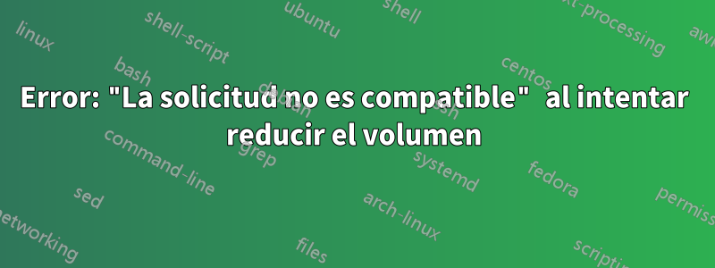 Error: "La solicitud no es compatible" al intentar reducir el volumen